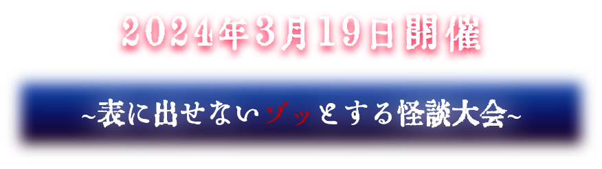 2024年3月19日開催 表に出せないゾッとする怪談大会